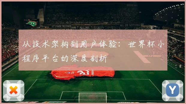 从技术架构到用户体验：世界杯小程序平台的深度剖析