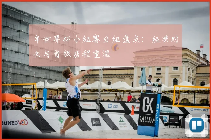 年世界杯小组赛分组盘点:经典对决与晋级历程重温