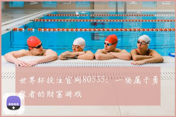 世界杯投注官网8O535：一场属于勇敢者的财富游戏