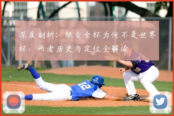 深度剖析：联合会杯为何不是世界杯，两者历史与定位全解读