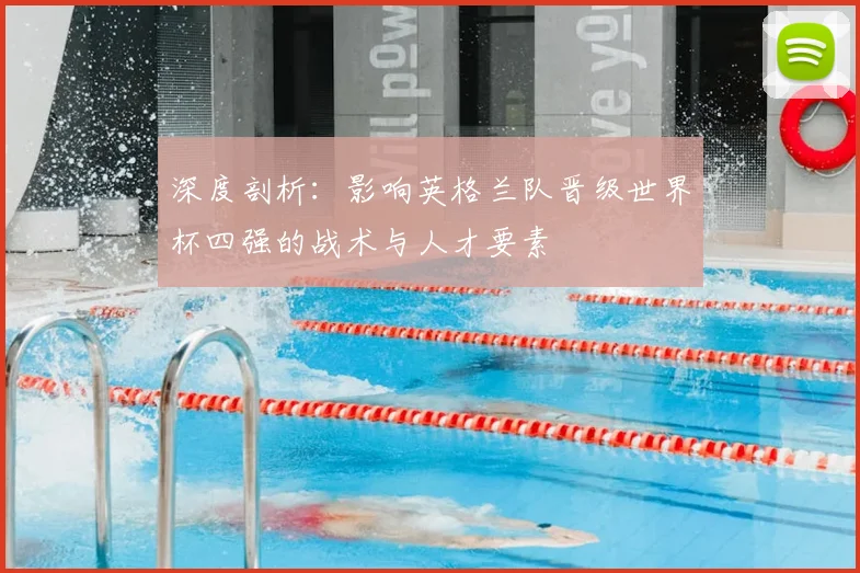 深度剖析：影响英格兰队晋级世界杯四强的战术与人才要素