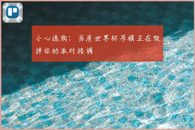 小心选购：劣质世界杯吊旗正在毁掉你的派对格调