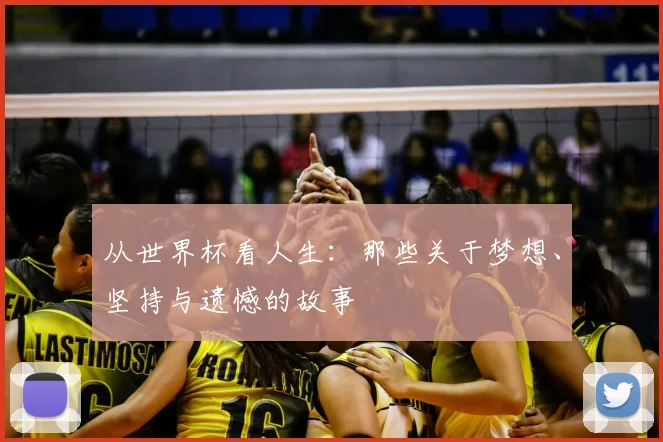 从世界杯看人生：那些关于梦想、坚持与遗憾的故事