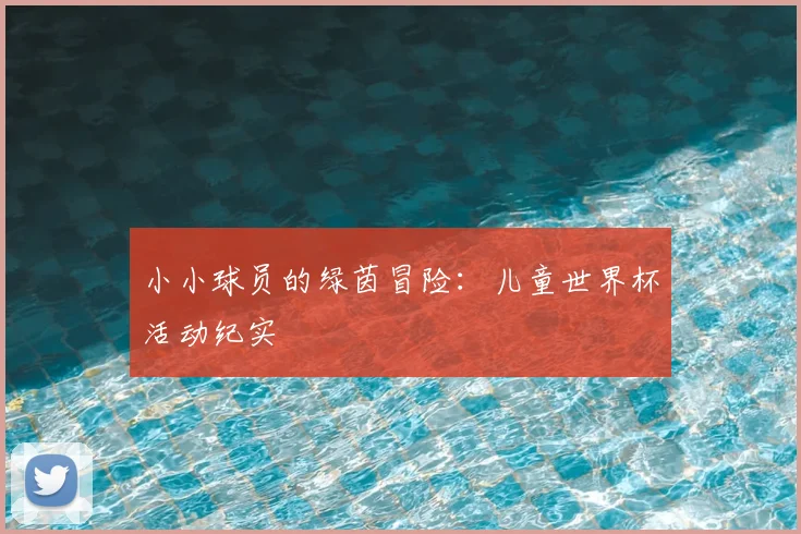 小小球员的绿茵冒险：儿童世界杯活动纪实