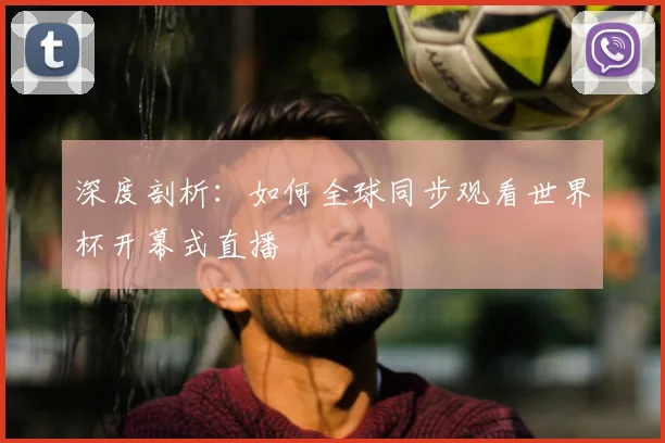 深度剖析：如何全球同步观看世界杯开幕式直播