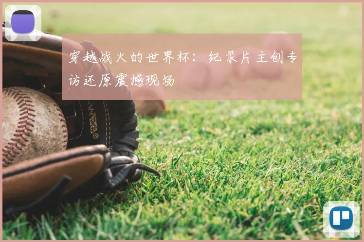 穿越战火的世界杯:纪录片主创专访还原震撼现场