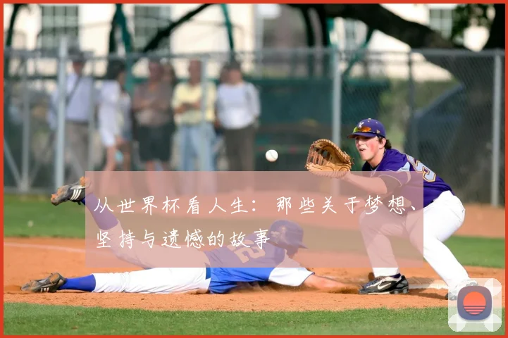 从世界杯看人生：那些关于梦想、坚持与遗憾的故事