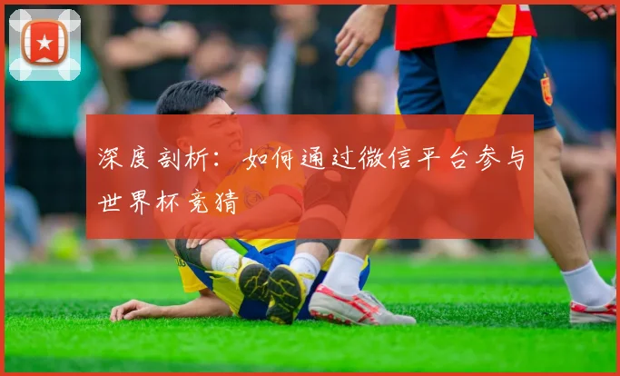 深度剖析：如何通过微信平台参与世界杯竞猜