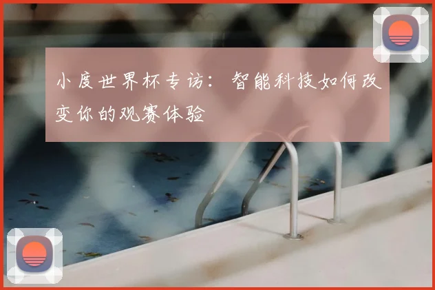 小度世界杯专访：智能科技如何改变你的观赛体验