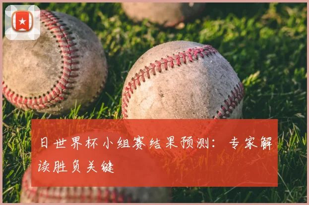 日世界杯小组赛结果预测:专家解读胜负关键