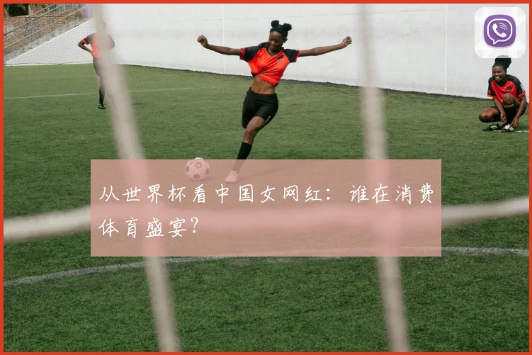 从世界杯看中国女网红：谁在消费体育盛宴？