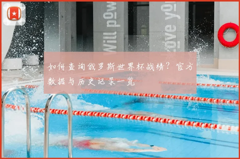 如何查询俄罗斯世界杯战绩?官方数据与历史记录一览