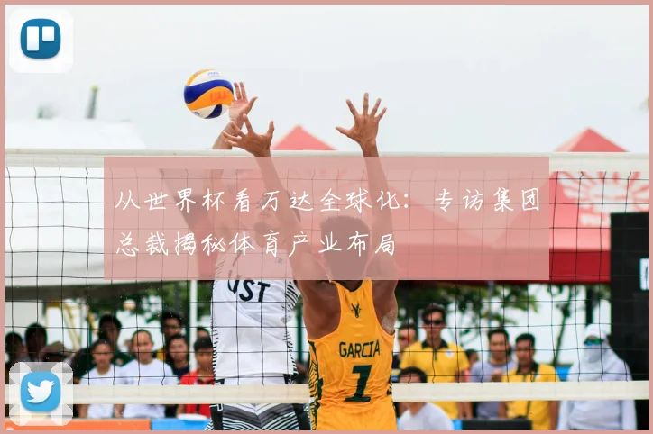 从世界杯看万达全球化：专访集团总裁揭秘体育产业布局