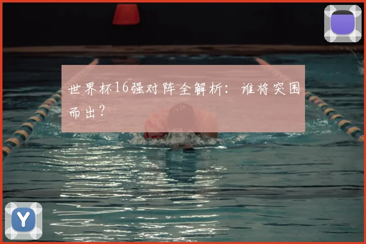 世界杯16强对阵全解析:谁将突围而出?