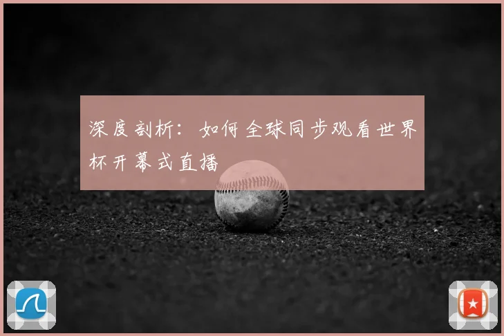 深度剖析：如何全球同步观看世界杯开幕式直播